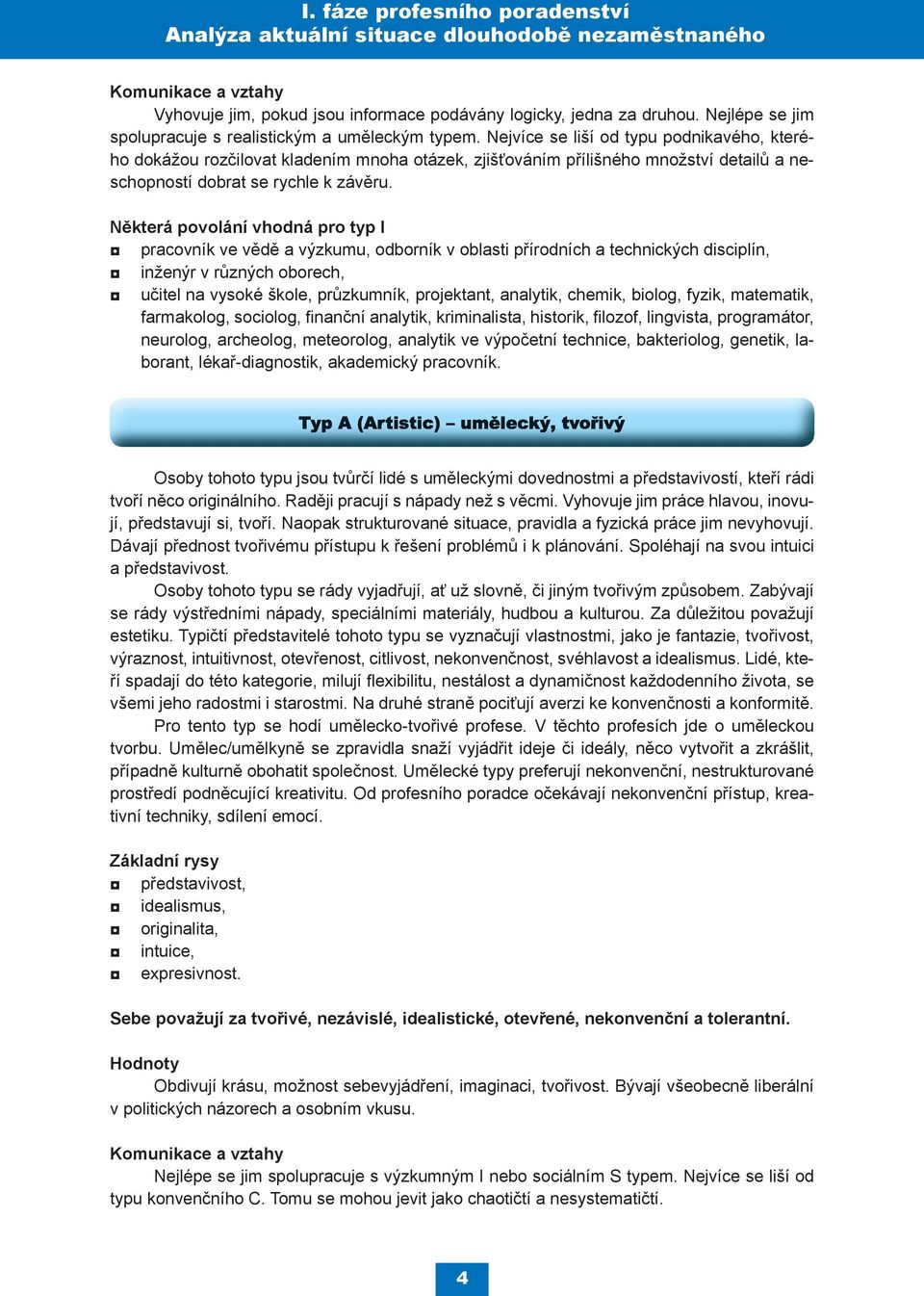 Některá povolání vhodná pro typ I pracovník ve vědě a výzkumu, odborník v oblasti přírodních a technických disciplín, inženýr v různých oborech, učitel na vysoké škole, průzkumník, projektant,