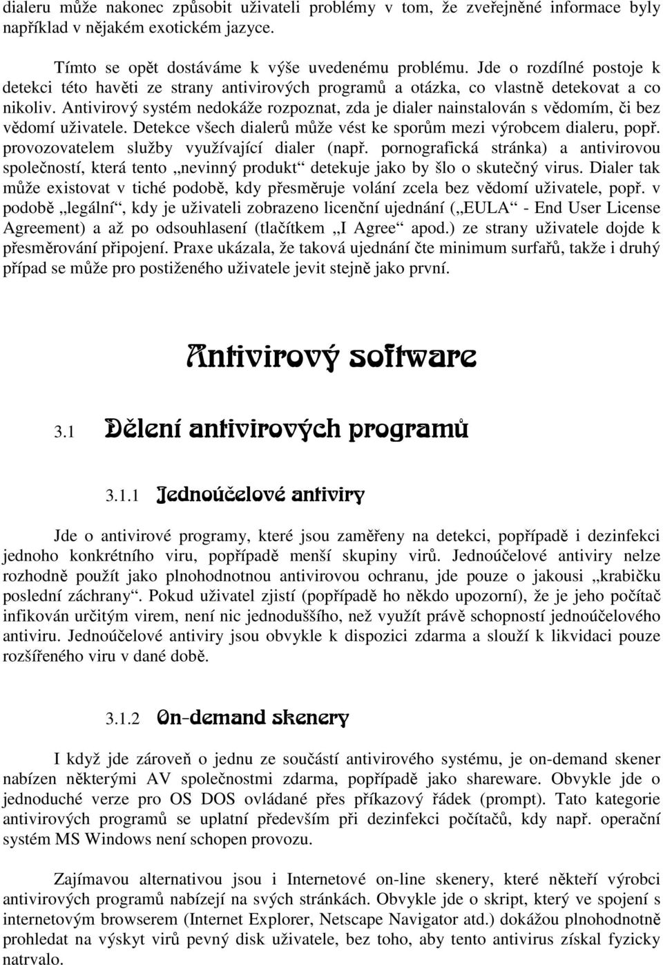 Antivirový systém nedokáže rozpoznat, zda je dialer nainstalován s vědomím, či bez vědomí uživatele. Detekce všech dialerů může vést ke sporům mezi výrobcem dialeru, popř.