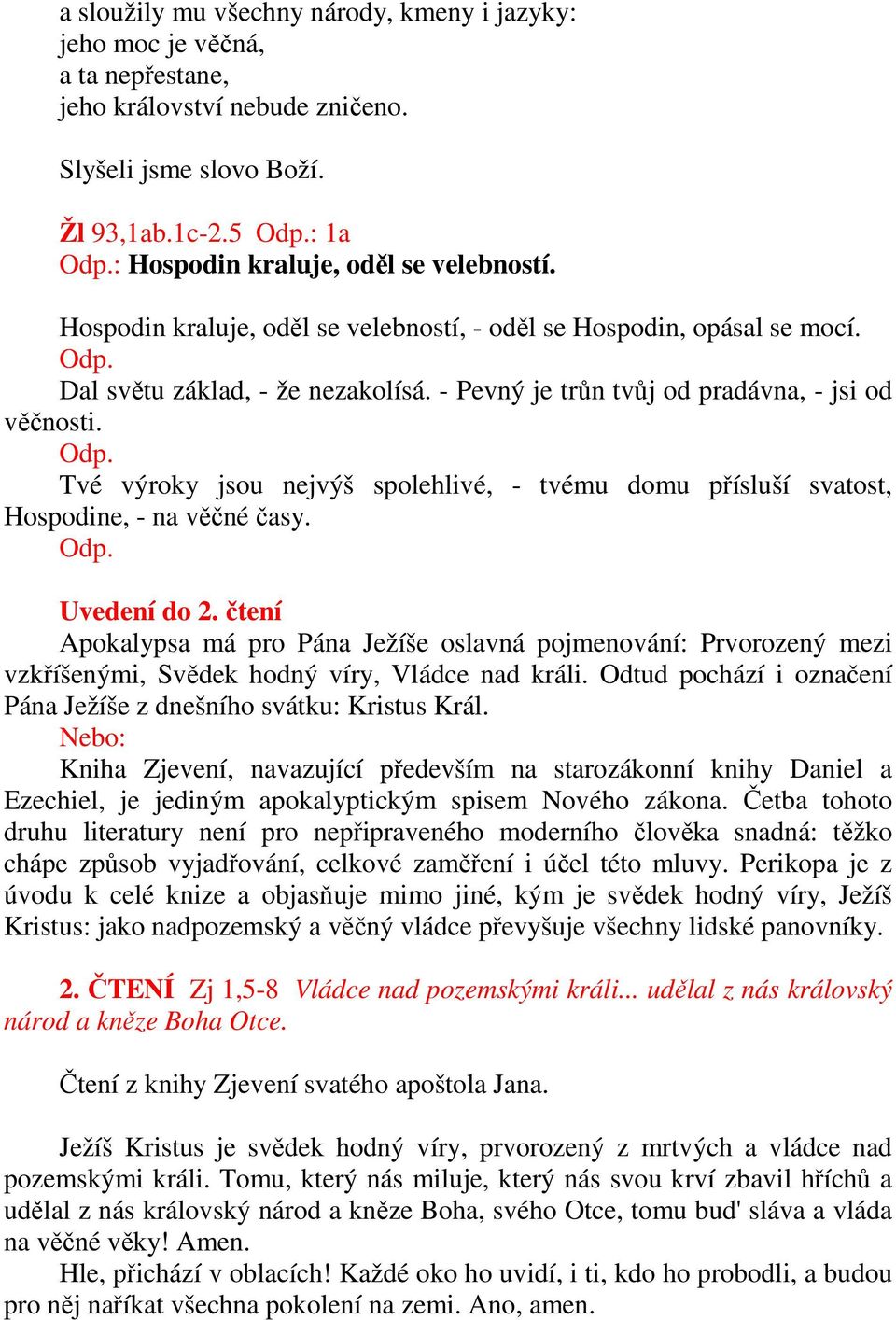 - Pevný je trůn tvůj od pradávna, - jsi od věčnosti. Odp. Tvé výroky jsou nejvýš spolehlivé, - tvému domu přísluší svatost, Hospodine, - na věčné časy. Odp. Uvedení do 2.