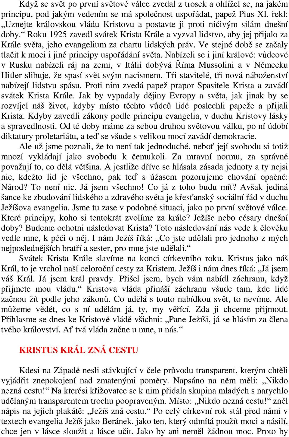 Roku 1925 zavedl svátek Krista Krále a vyzval lidstvo, aby jej přijalo za Krále světa, jeho evangelium za chartu lidských práv. Ve stejné době se začaly tlačit k moci i jiné principy uspořádání světa.