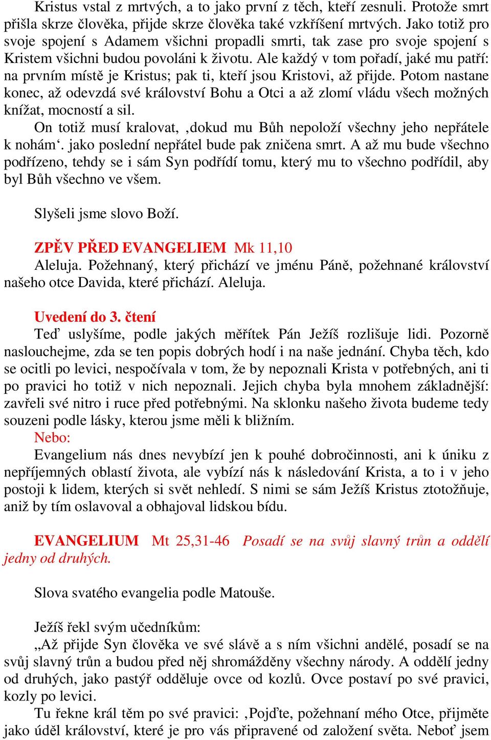 Ale každý v tom pořadí, jaké mu patří: na prvním místě je Kristus; pak ti, kteří jsou Kristovi, až přijde.