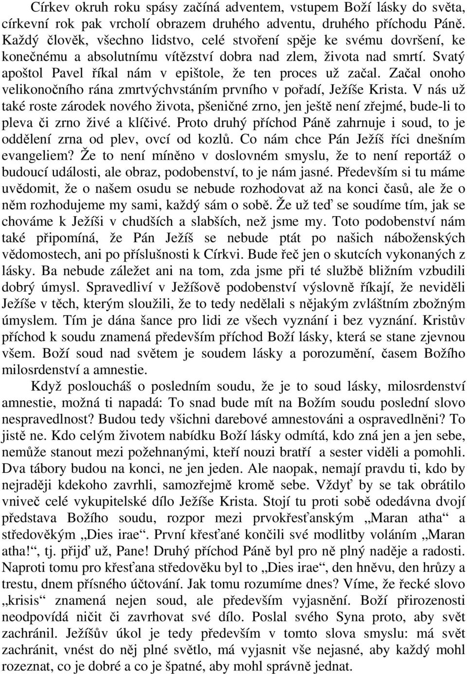 Svatý apoštol Pavel říkal nám v epištole, že ten proces už začal. Začal onoho velikonočního rána zmrtvýchvstáním prvního v pořadí, Ježíše Krista.