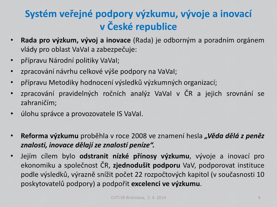 zahraničím; úlohu správce a provozovatele IS VaVaI. Reforma výzkumu proběhla v roce 2008 ve znamení hesla Věda dělá z peněz znalosti, inovace dělají ze znalostí peníze.