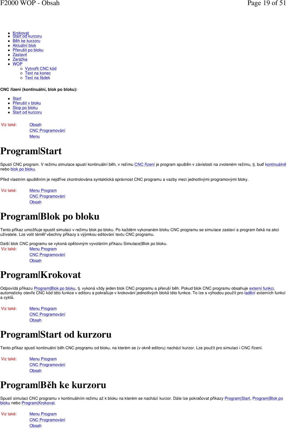 V režimu simulace spustí kontinuální běh, v režimu CNC řízení je program spuštěn v závislosti na zvoleném režimu, tj. buď kontinuálně nebo blok po bloku.