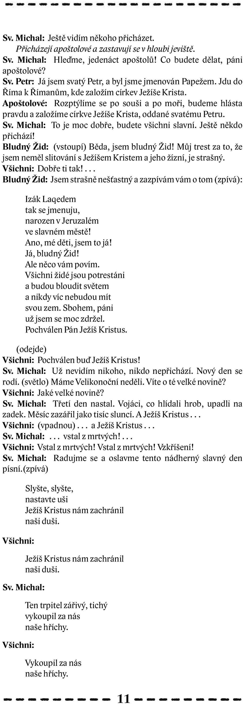 Michal: To je moc dobře, budete všichni slavní. Ještě někdo přichází! Bludný Žid: (vstoupí) Běda, jsem bludný Žid! Můj trest za to, že jsem neměl slitování s Ježíšem Kristem a jeho žízní, je strašný.