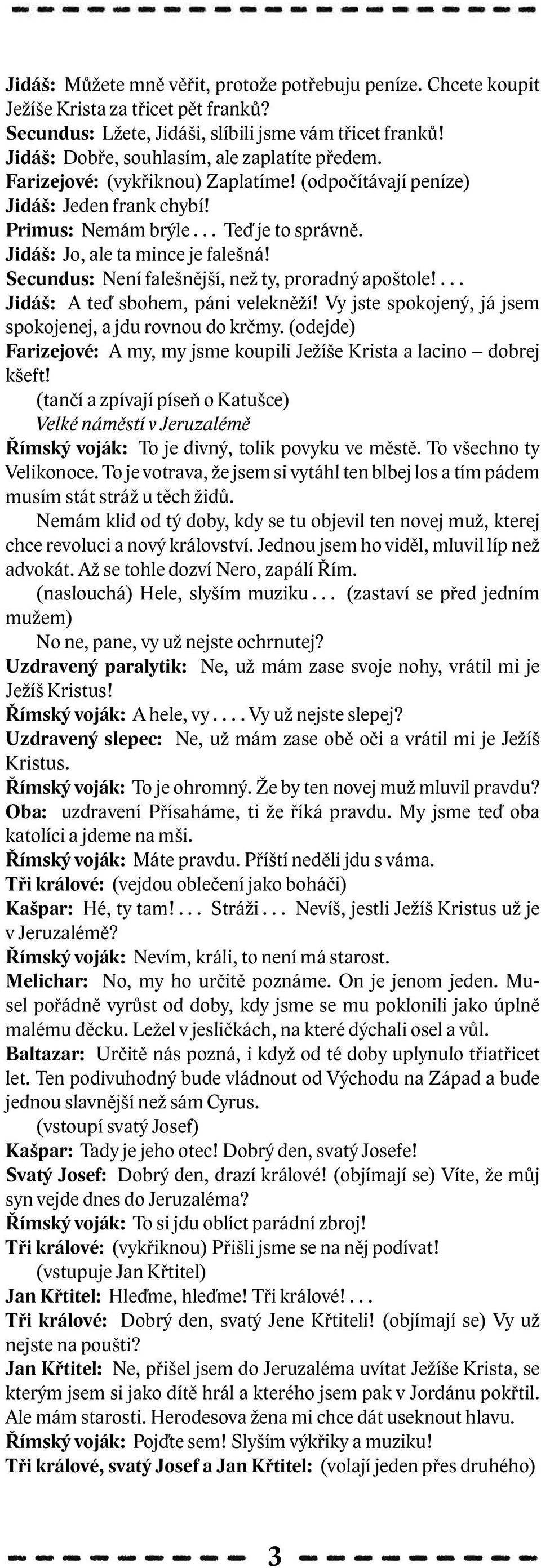 Jidáš: Jo, ale ta mince je falešná! Secundus: Není falešnější, než ty, proradný apoštole!... Jidáš: A teď sbohem, páni velekněží! Vy jste spokojený, já jsem spokojenej, a jdu rovnou do krčmy.