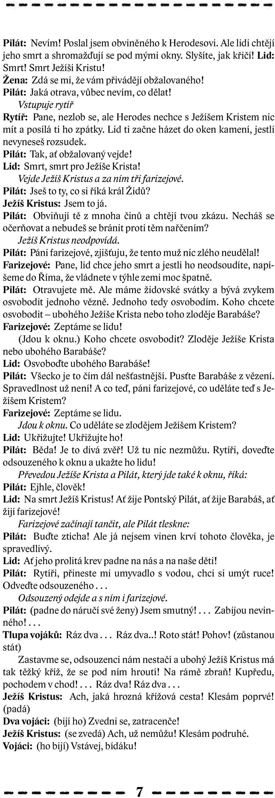 Lid ti začne házet do oken kamení, jestli nevyneseš rozsudek. Pilát: Tak, ať obžalovaný vejde! Lid: Smrt, smrt pro Ježíše Krista! Vejde Ježíš Kristus a za ním tři farizejové.