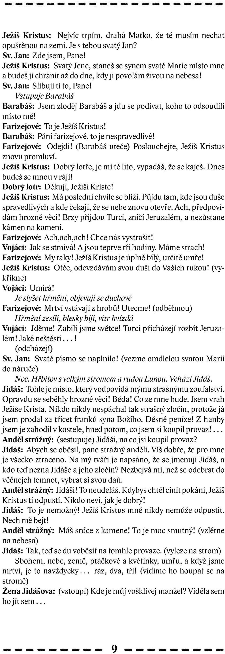 Vstupuje Barabáš Barabáš: Jsem zloděj Barabáš a jdu se podívat, koho to odsoudili místo mě! Farizejové: To je Ježíš Kristus! Barabáš: Páni farizejové, to je nespravedlivé! Farizejové: Odejdi!