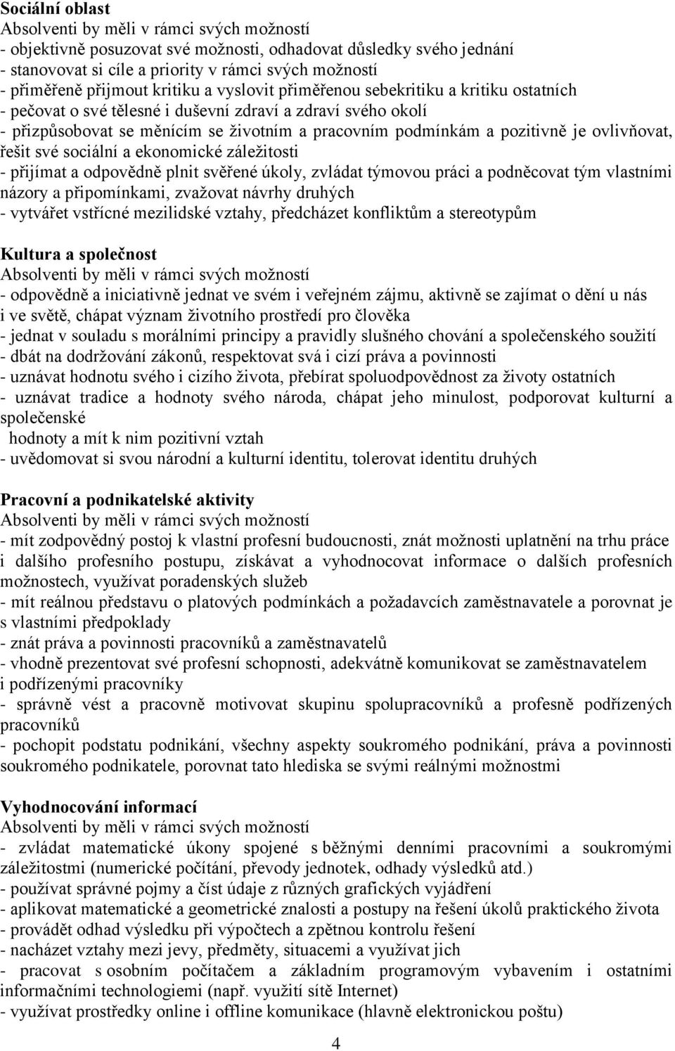 pozitivně je ovlivňovat, řešit své sociální a ekonomické záležitosti - přijímat a odpovědně plnit svěřené úkoly, zvládat týmovou práci a podněcovat tým vlastními názory a připomínkami, zvažovat