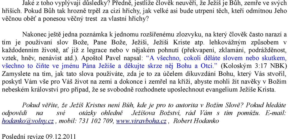 Nakonec ještě jedna poznámka k jednomu rozšířenému zlozvyku, na který člověk často narazí a tím je používaní slov Bože, Pane Bože, Ježíši, Ježíši Kriste atp.