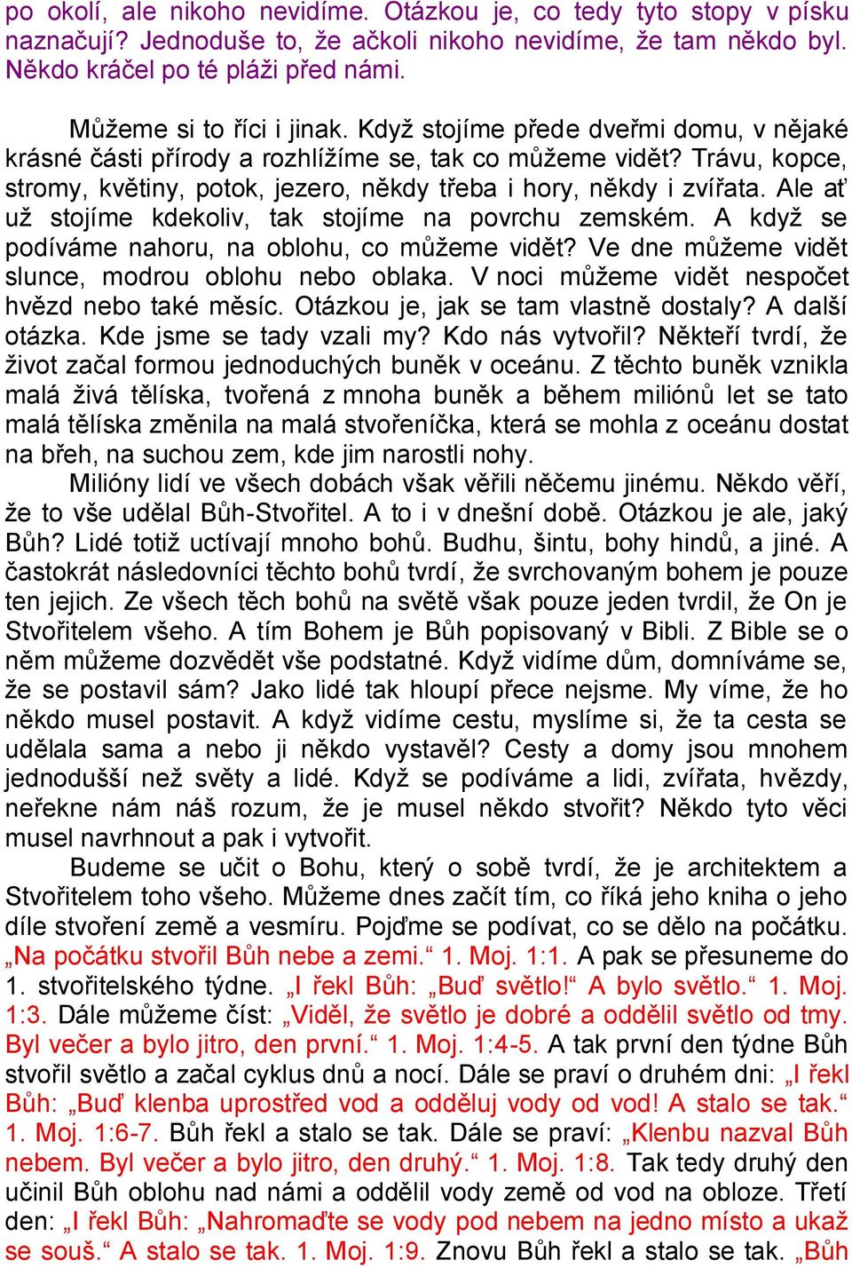 Trávu, kopce, stromy, květiny, potok, jezero, někdy třeba i hory, někdy i zvířata. Ale ať už stojíme kdekoliv, tak stojíme na povrchu zemském. A když se podíváme nahoru, na oblohu, co můžeme vidět?