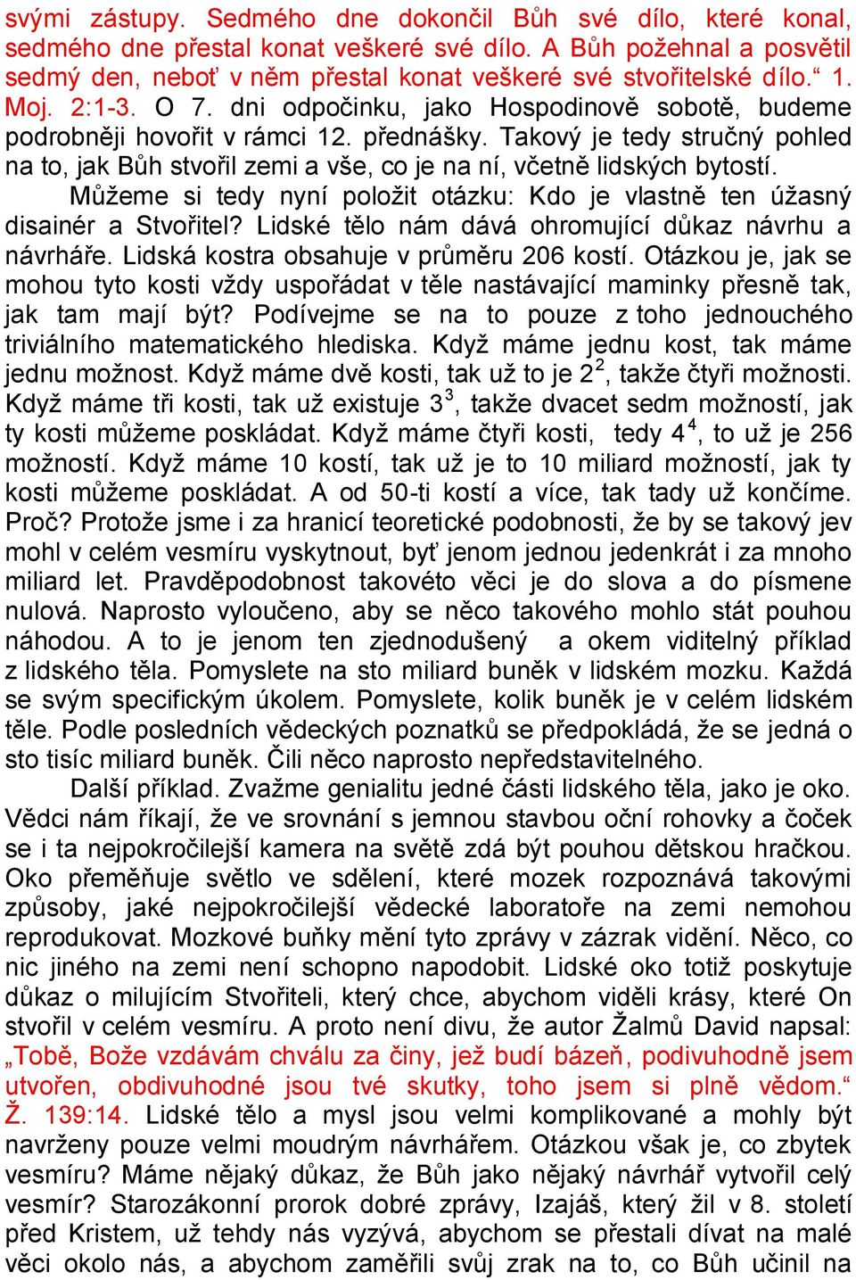 Takový je tedy stručný pohled na to, jak Bůh stvořil zemi a vše, co je na ní, včetně lidských bytostí. Můžeme si tedy nyní položit otázku: Kdo je vlastně ten úžasný disainér a Stvořitel?