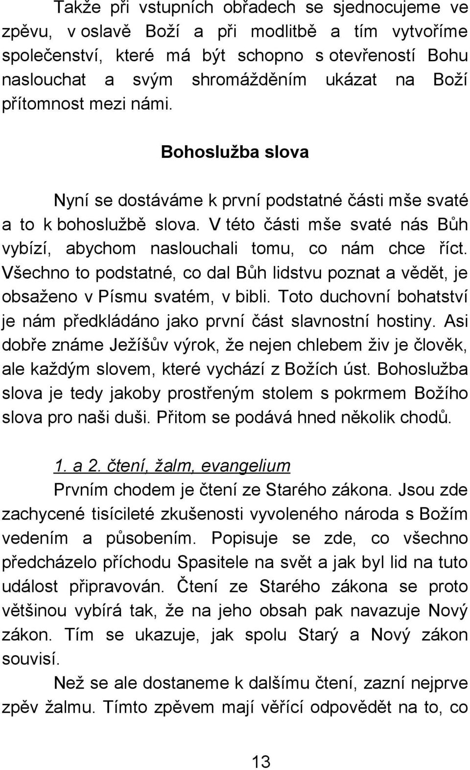 Všechno to podstatné, co dal Bůh lidstvu poznat a vědět, je obsaženo v Písmu svatém, v bibli. Toto duchovní bohatství je nám předkládáno jako první část slavnostní hostiny.