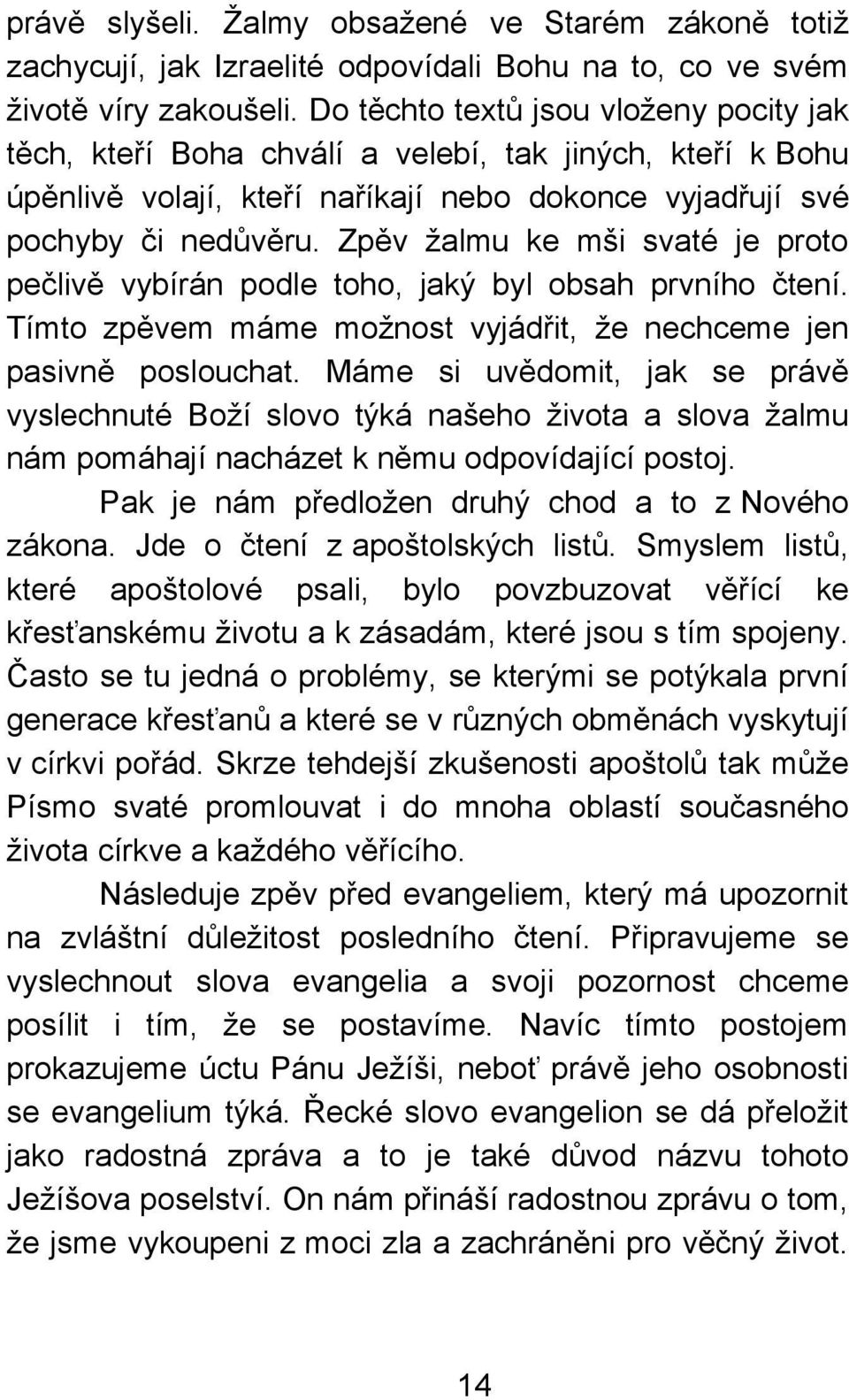 Zpěv žalmu ke mši svaté je proto pečlivě vybírán podle toho, jaký byl obsah prvního čtení. Tímto zpěvem máme možnost vyjádřit, že nechceme jen pasivně poslouchat.