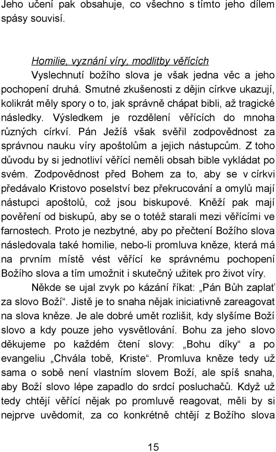 Pán Ježíš však svěřil zodpovědnost za správnou nauku víry apoštolům a jejich nástupcům. Z toho důvodu by si jednotliví věřící neměli obsah bible vykládat po svém.