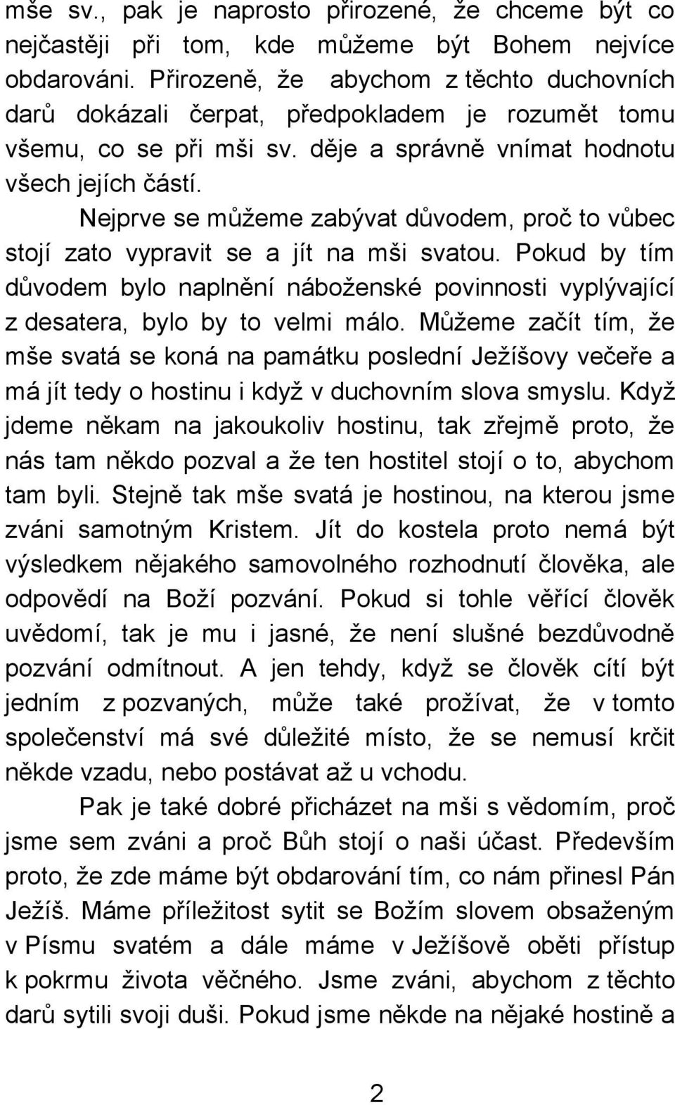 Nejprve se můžeme zabývat důvodem, proč to vůbec stojí zato vypravit se a jít na mši svatou. Pokud by tím důvodem bylo naplnění náboženské povinnosti vyplývající z desatera, bylo by to velmi málo.