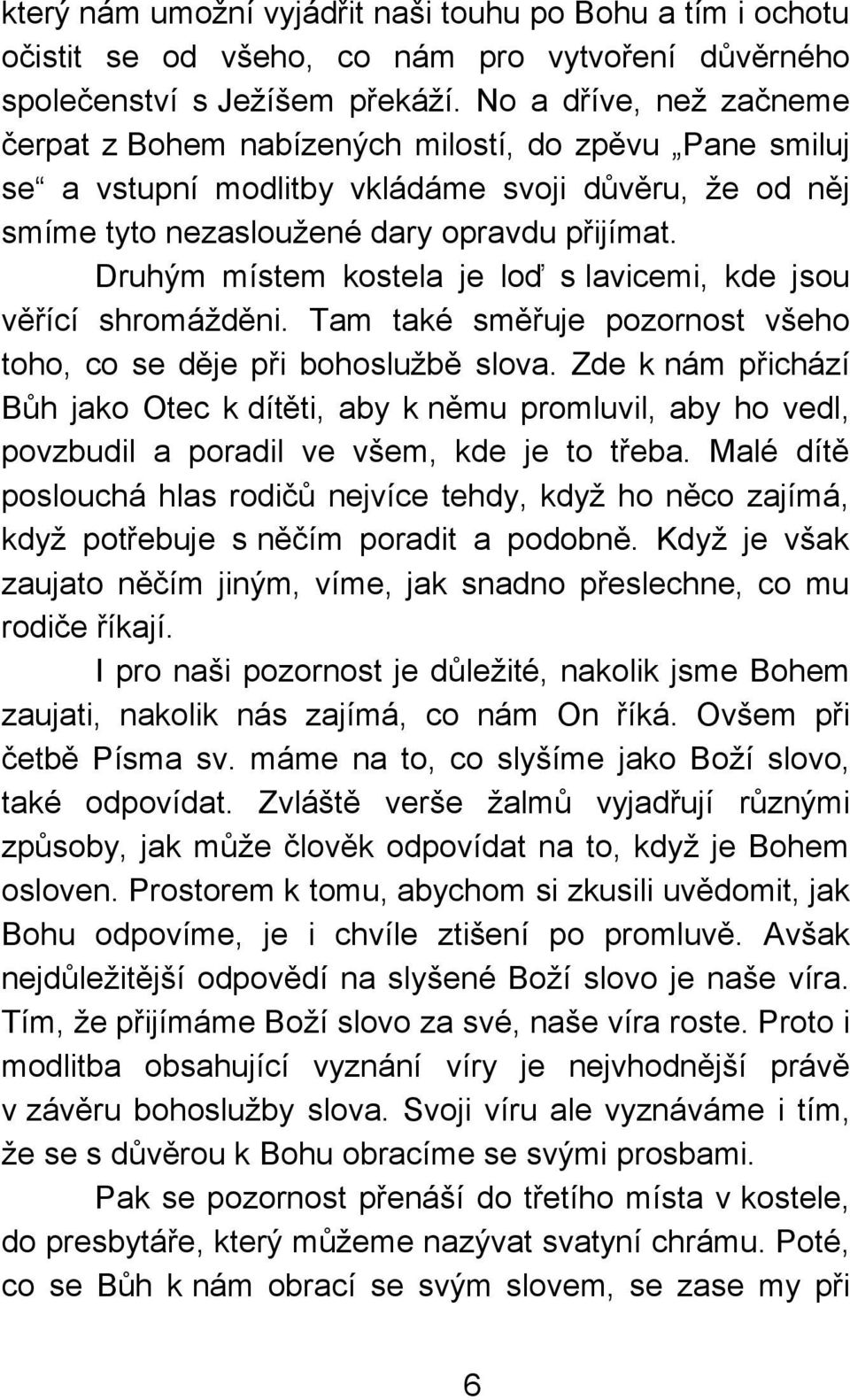 Druhým místem kostela je loď s lavicemi, kde jsou věřící shromážděni. Tam také směřuje pozornost všeho toho, co se děje při bohoslužbě slova.