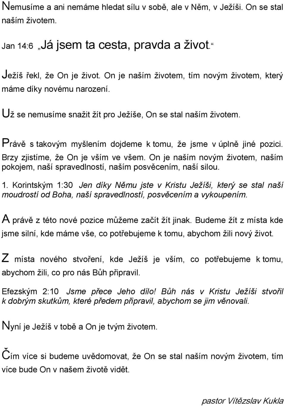 Právě s takovým myšlením dojdeme k tomu, že jsme v úplně jiné pozici. Brzy zjistíme, že On je vším ve všem. On je naším novým životem, naším pokojem, naší spravedlností, naším posvěcením, naší silou.