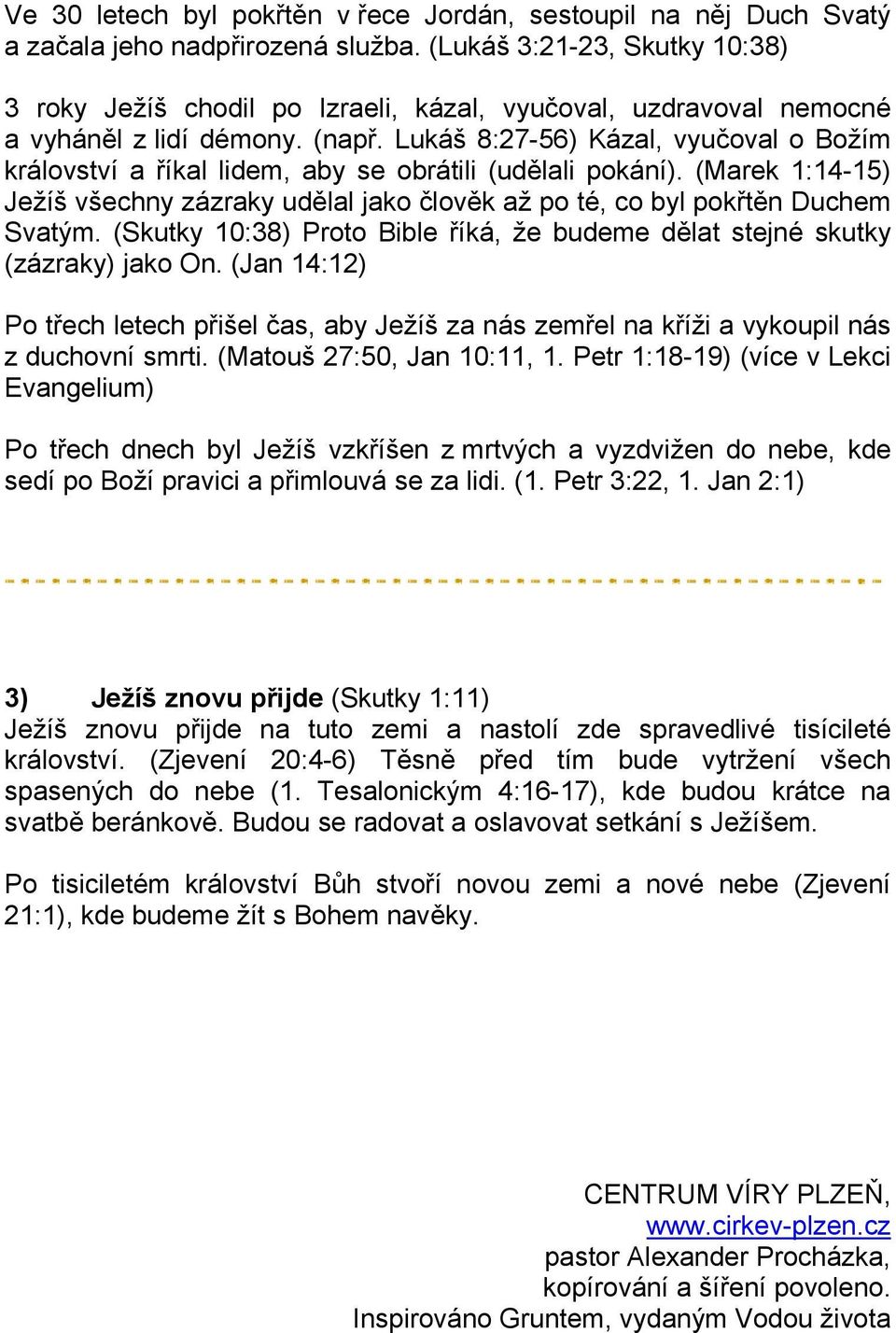 Lukáš 8:27-56) Kázal, vyučoval o Božím království a říkal lidem, aby se obrátili (udělali pokání). (Marek 1:14-15) Ježíš všechny zázraky udělal jako člověk až po té, co byl pokřtěn Duchem Svatým.