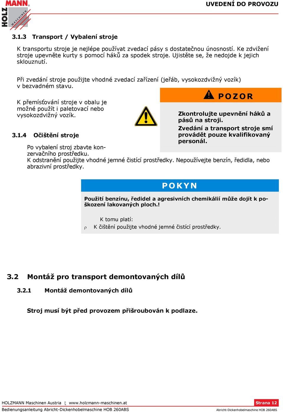 K přemísťování stroje v obalu je možné použít i paletovací nebo vysokozdvižný vozík. P O Z O R Zkontrolujte upevnění háků a pásů na stroji. Zvedání a transport stroje smí 3.1.