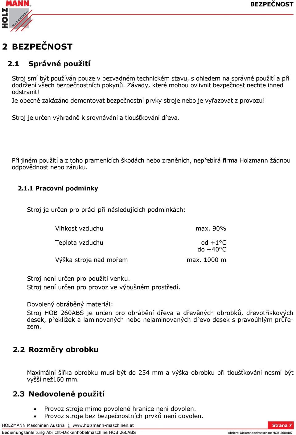 Stroj je určen výhradně k srovnávání a tloušťkování dřeva. Při jiném použití a z toho pramenících škodách nebo zraněních, nepřebírá firma Holzmann žádnou odpovědnost nebo záruku. 2.1.