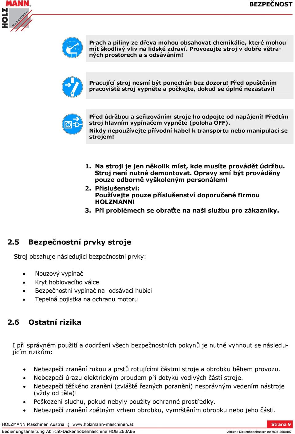 Předtím stroj hlavním vypínačem vypněte (poloha OFF). Nikdy nepoužívejte přívodní kabel k transportu nebo manipulaci se strojem! 1. Na stroji je jen několik míst, kde musíte provádět údržbu.