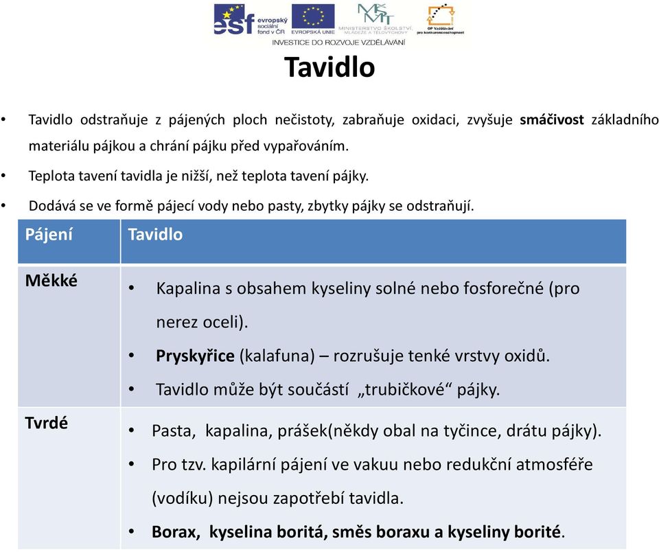 Pájení Tavidlo Měkké Tvrdé Kapalina s obsahem kyseliny solné nebo fosforečné (pro nerez oceli). Pryskyřice (kalafuna) rozrušuje tenké vrstvy oxidů.