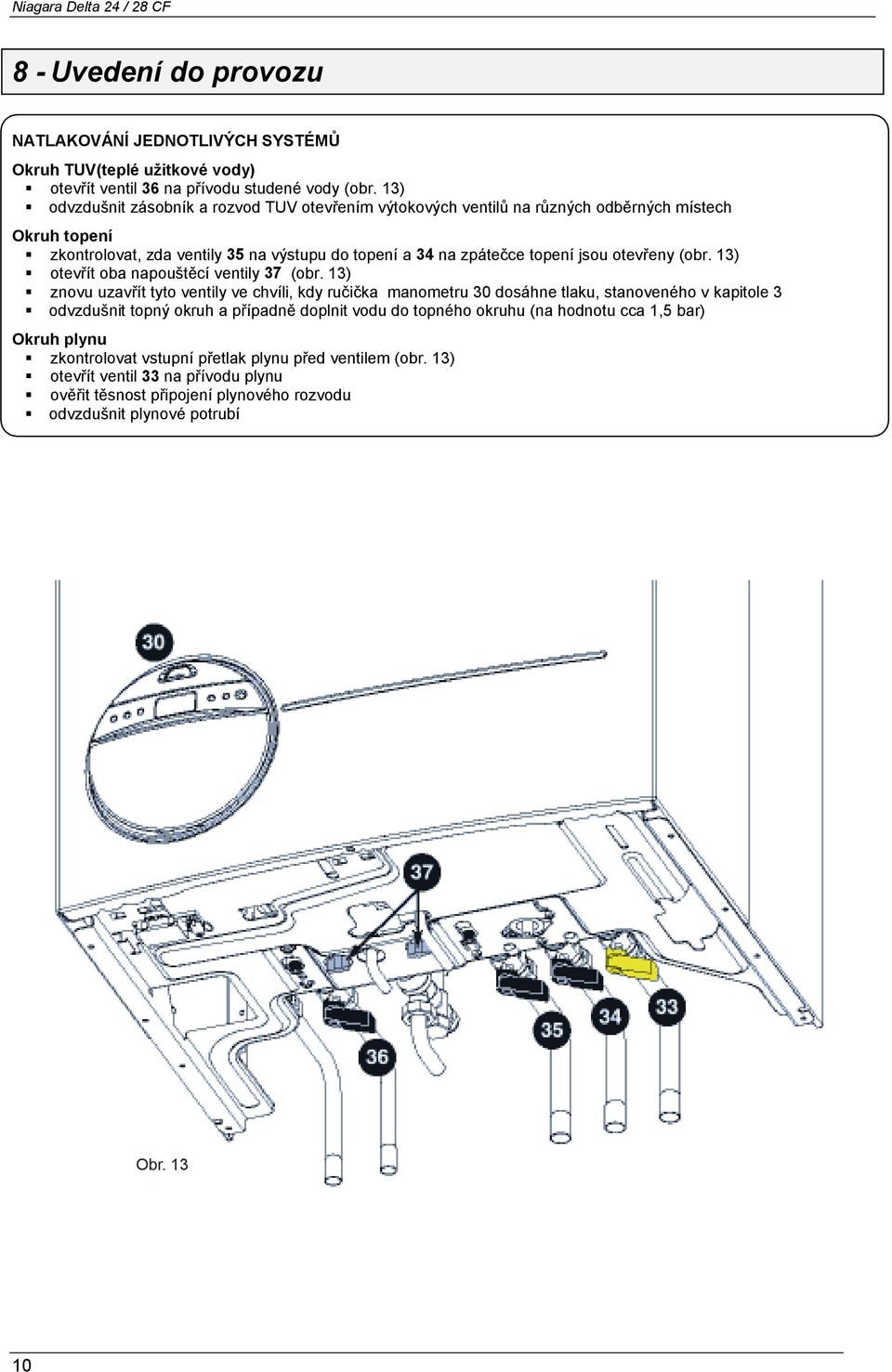 zkontrolovat, zda ventily 35 na výstupu do topení a 34 na zpátečce topení jsou otevřeny (obr. 13)!