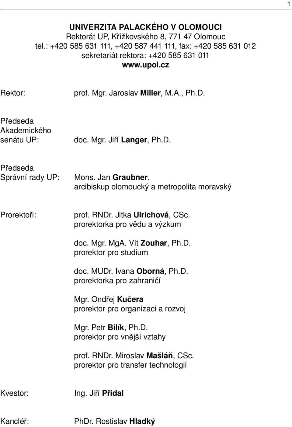 Jan Graubner, arcibiskup olomoucký a metropolita moravský Prorektoři: prof. RNDr. Jitka Ulrichová, CSc. prorektorka pro vědu a výzkum doc. Mgr. MgA. Vít Zouhar, Ph.D. prorektor pro studium doc. MUDr.