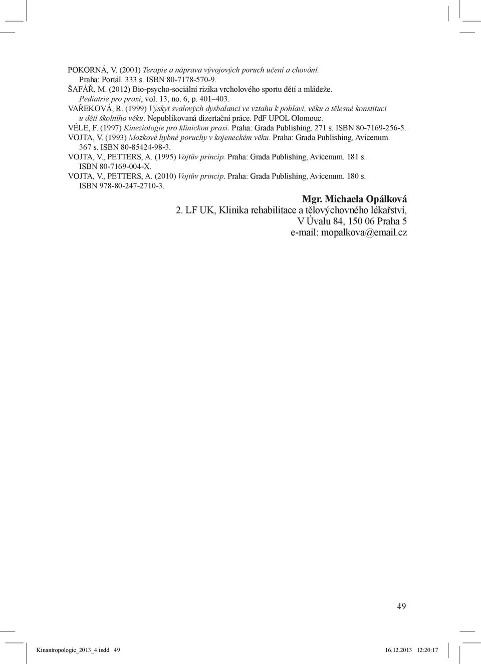 PdF UPOL Olomouc. VÉLE, F. (1997) Kineziologie pro klinickou praxi. Praha: Grada Publishing. 271 s. ISBN 80-7169-256-5. VOJTA, V. (1993) Mozkové hybné poruchy v kojeneckém věku.