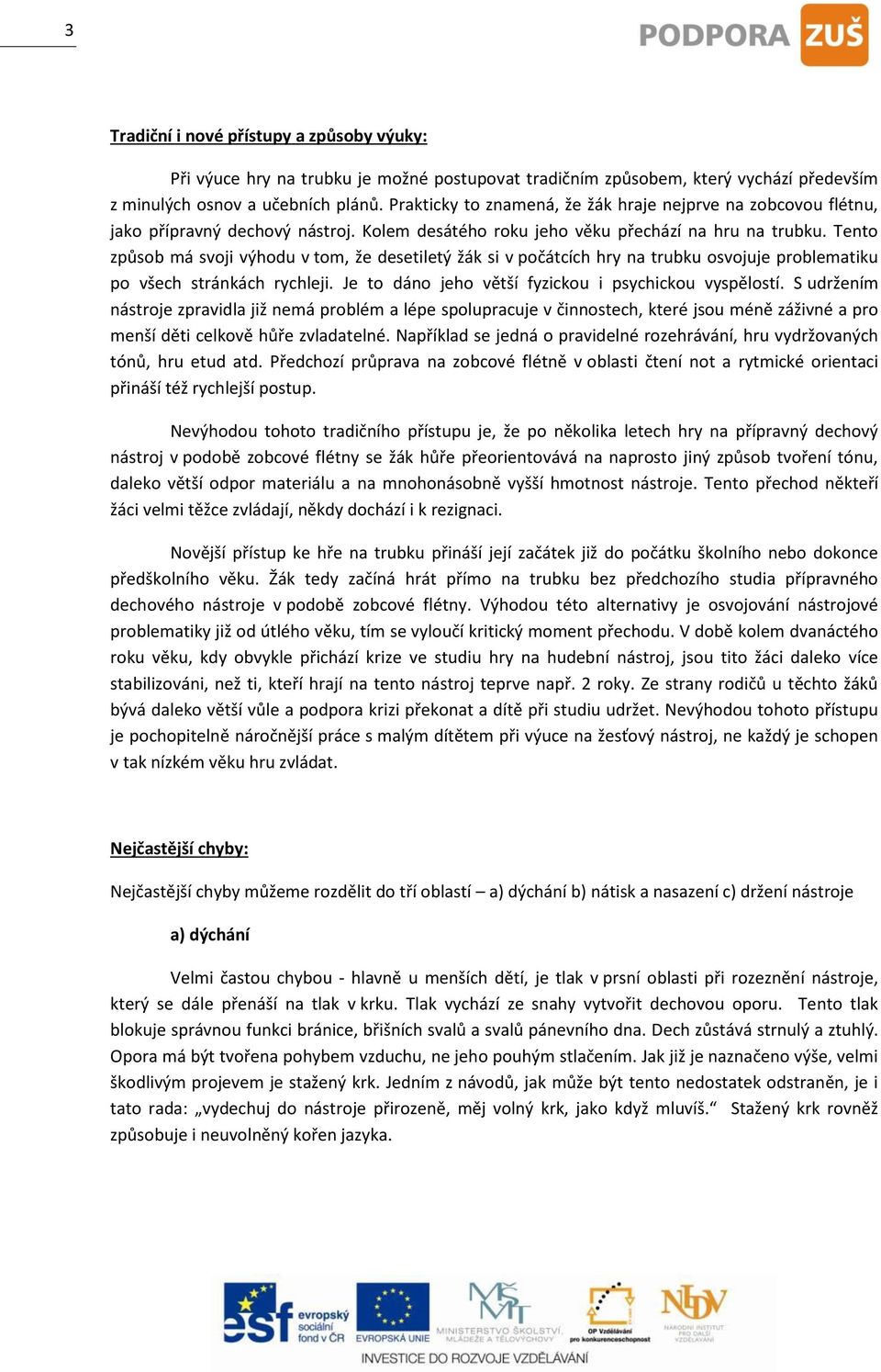 Tento způsob má svoji výhodu v tom, že desetiletý žák si v počátcích hry na trubku osvojuje problematiku po všech stránkách rychleji. Je to dáno jeho větší fyzickou i psychickou vyspělostí.