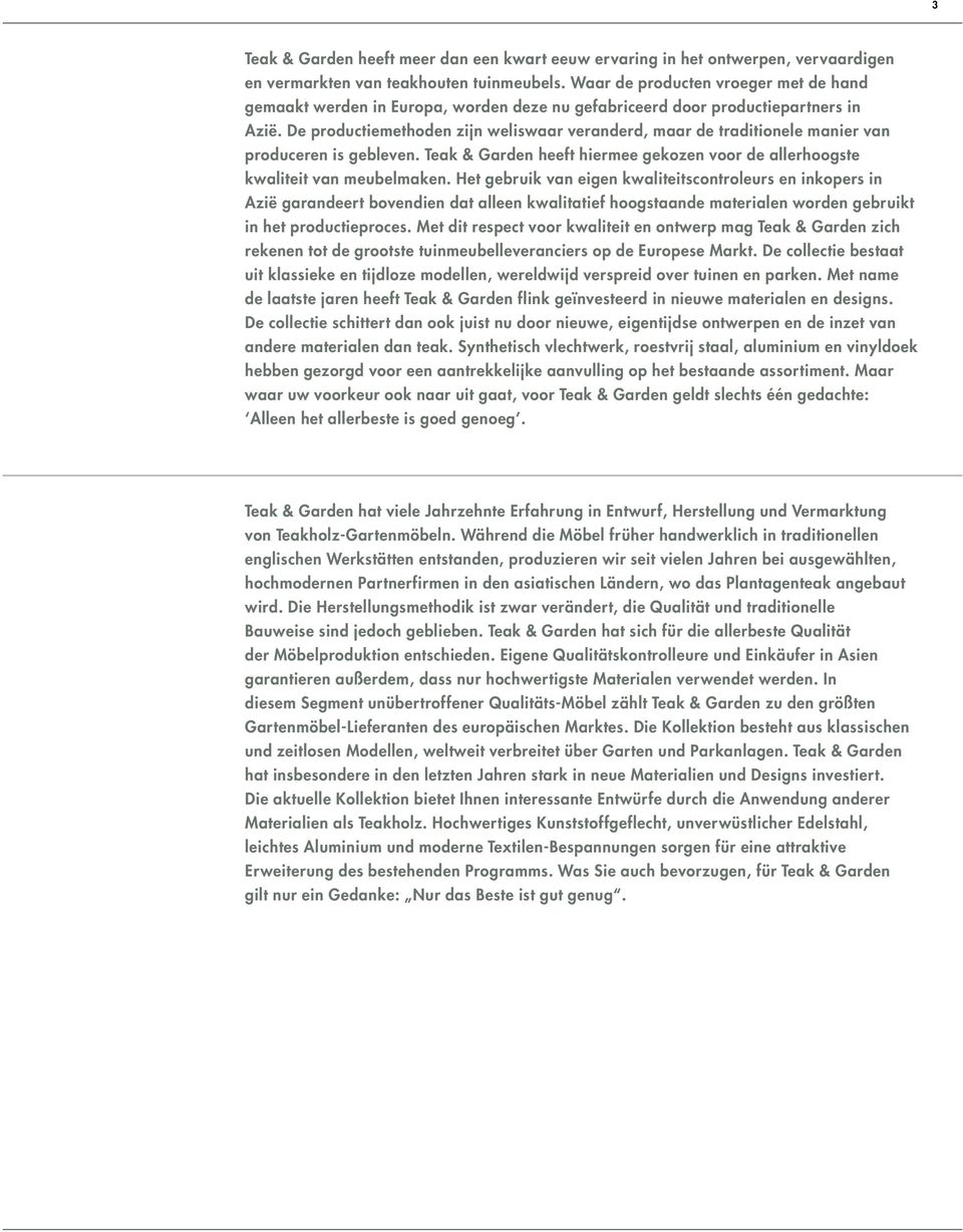 De productiemethoden zijn weliswaar veranderd, maar de traditionele manier van produceren is gebleven. Teak & Garden heeft hiermee gekozen voor de allerhoogste kwaliteit van meubelmaken.