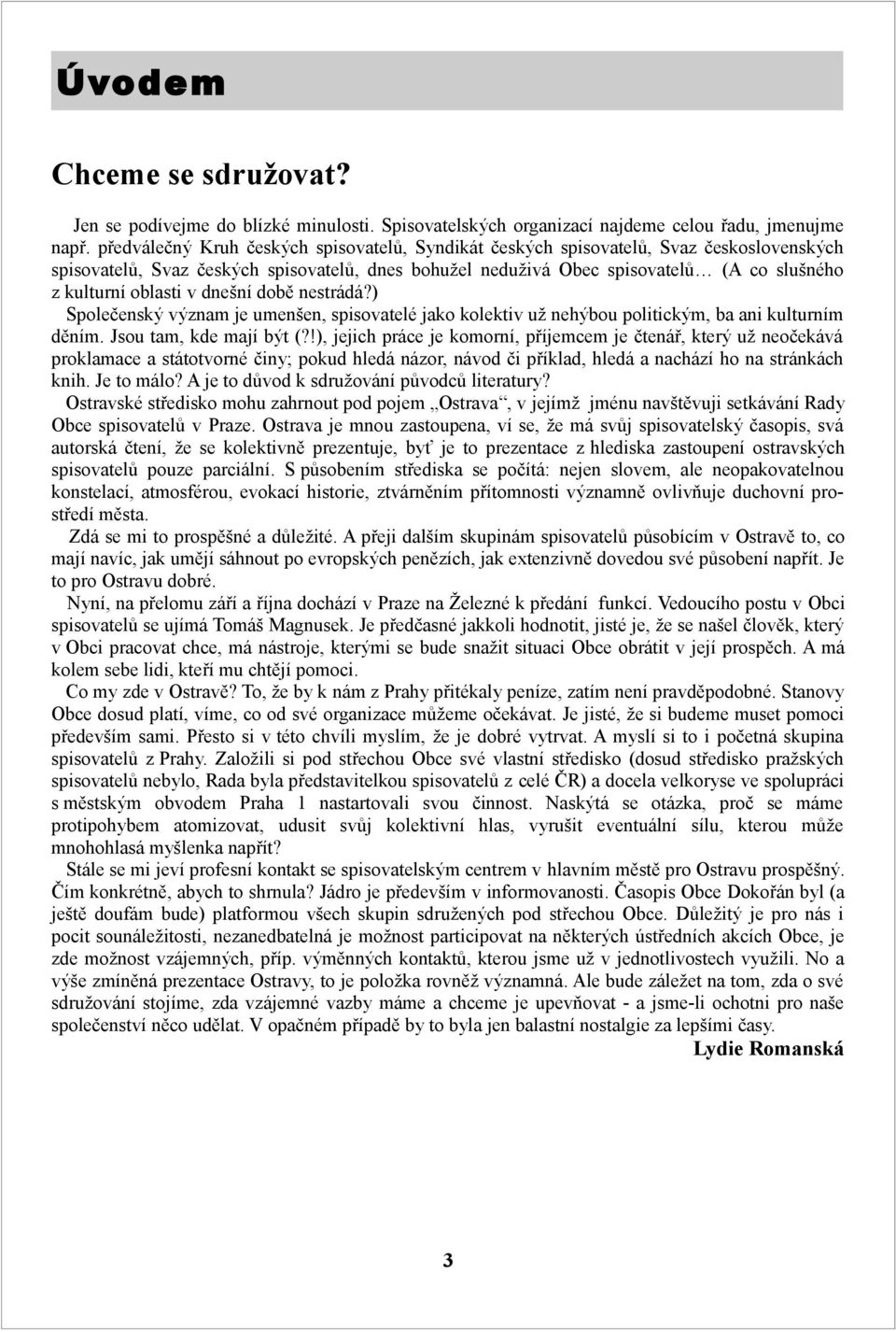 oblasti v dnešní době nestrádá?) Společenský význam je umenšen, spisovatelé jako kolektiv už nehýbou politickým, ba ani kulturním děním. Jsou tam, kde mají být (?