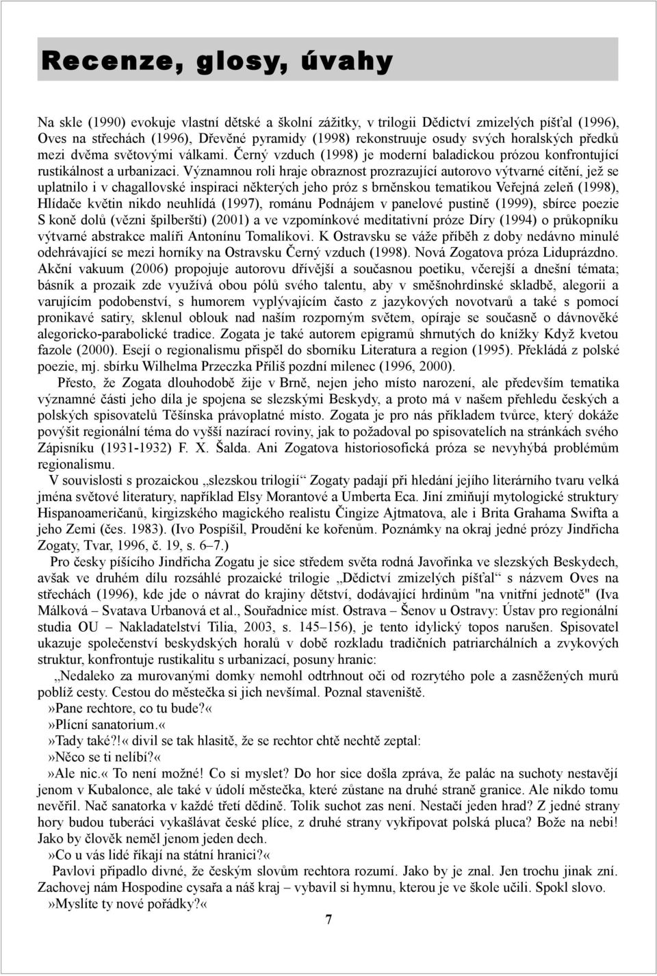 Významnou roli hraje obraznost prozrazující autorovo výtvarné cítění, jež se uplatnilo i v chagallovské inspiraci některých jeho próz s brněnskou tematikou Veřejná zeleň (1998), Hlídače květin nikdo