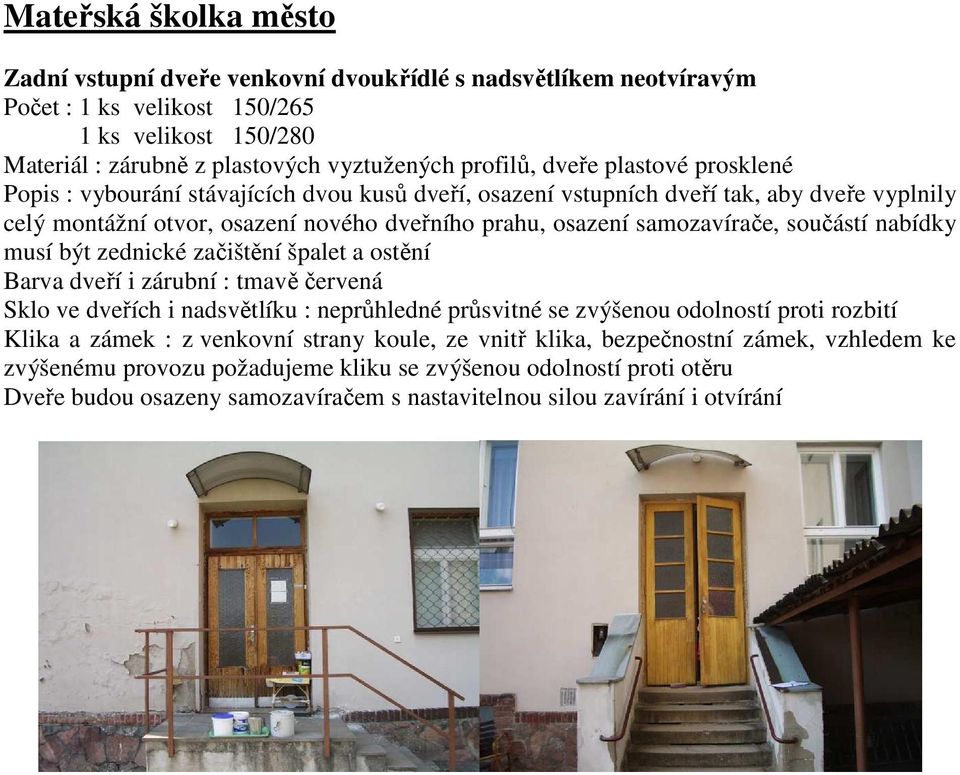 nabídky musí být zednické začištění špalet a ostění Barva dveří i zárubní : tmavě červená Sklo ve dveřích i nadsvětlíku : neprůhledné průsvitné se zvýšenou odolností proti rozbití Klika a zámek : z