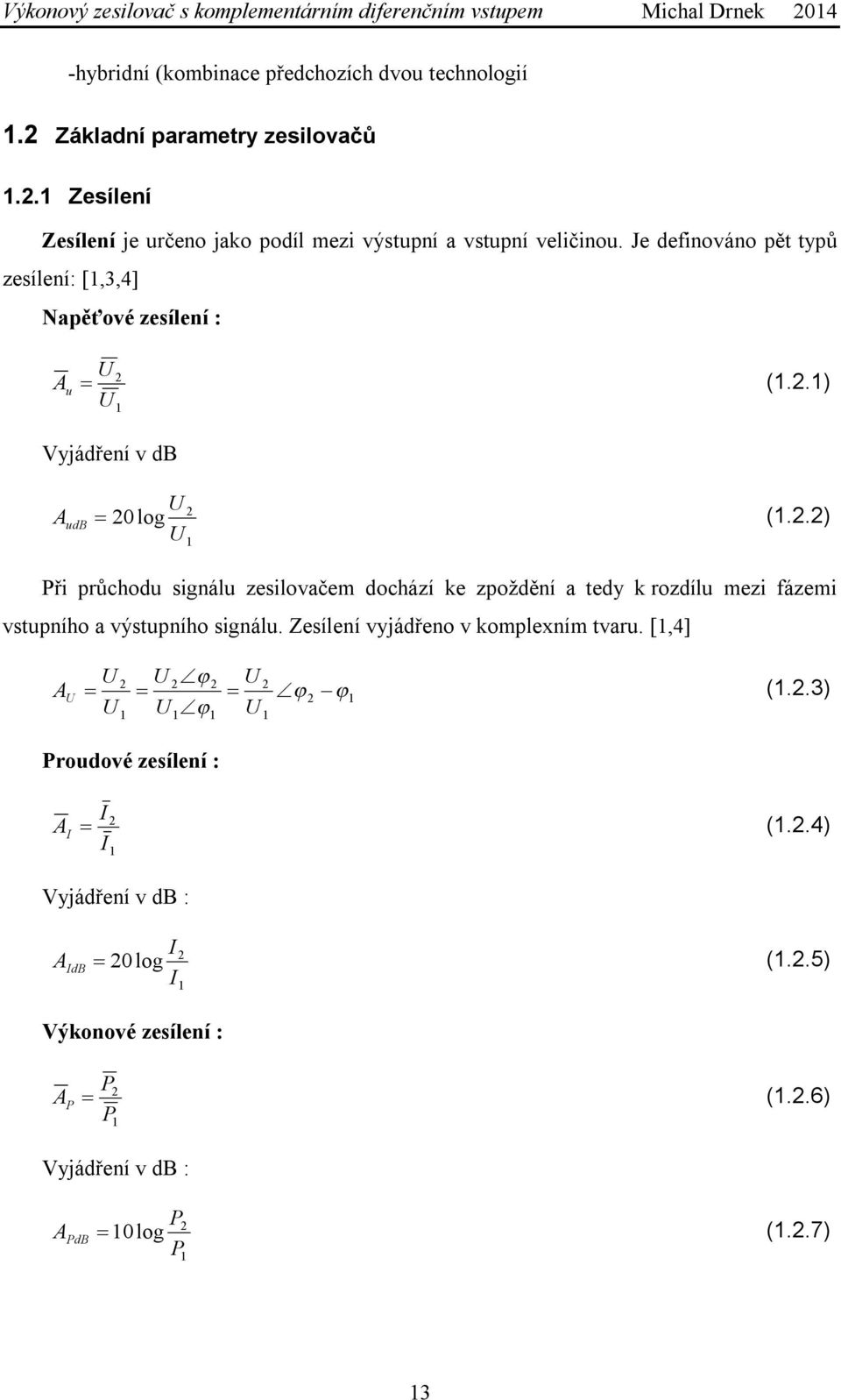.) Vyjádření v db A udb 0 log (..) Při průchodu signálu zesilovačem dochází ke zpoždění a tedy k rozdílu mezi fázemi vstupního a výstupního signálu.