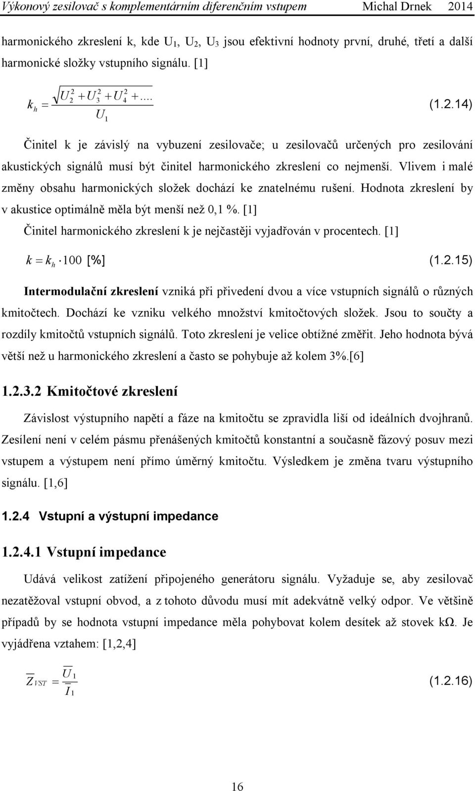 Vlivem i malé změny obsahu harmonických složek dochází ke znatelnému rušení. Hodnota zkreslení by v akustice optimálně měla být menší než 0, %.