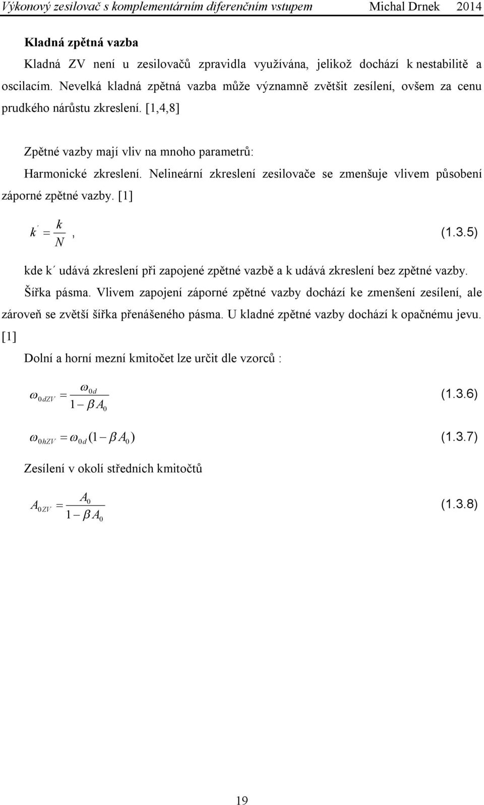 Nelineární zkreslení zesilovače se zmenšuje vlivem působení záporné zpětné vazby. [] k k N, (..5) kde k udává zkreslení při zapojené zpětné vazbě a k udává zkreslení bez zpětné vazby. Šířka pásma.