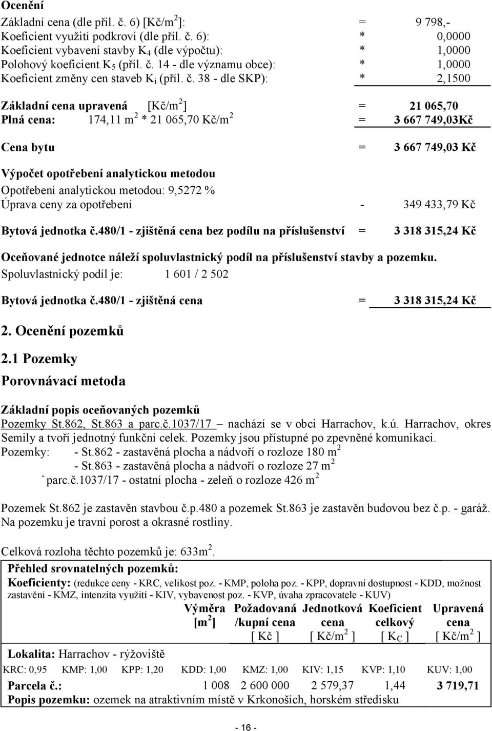 38 - dle SKP): * 2,1500 Základní cena upravená [Kč/m 2 ] = 21 065,70 Plná cena: 174,11 m 2 * 21 065,70 Kč/m 2 = 3 667 749,03Kč Cena bytu = 3 667 749,03 Kč Výpočet opotřebení analytickou metodou