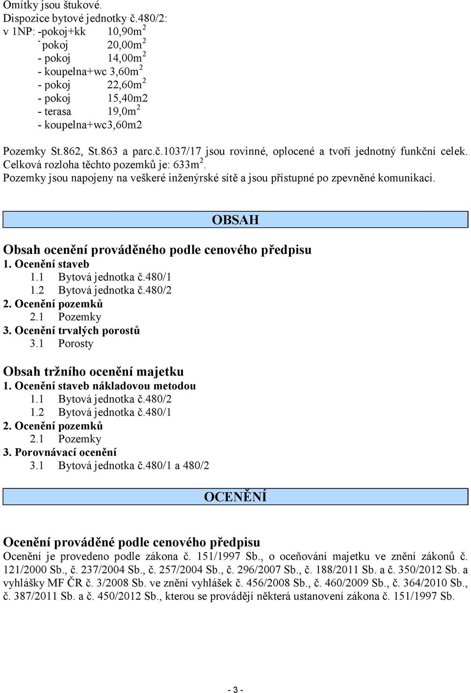 1037/17 jsou rovinné, oplocené a tvoří jednotný funkční celek. Celková rozloha těchto pozemků je: 633m 2. Pozemky jsou napojeny na veškeré inženýrské sítě a jsou přístupné po zpevněné komunikaci.