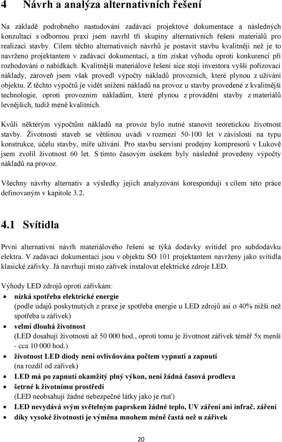 Cílem těchto alternativních návrhů je postavit stavbu kvalitněji než je to navrženo projektantem v zadávací dokumentaci, a tím získat výhodu oproti konkurenci při rozhodování o nabídkách.