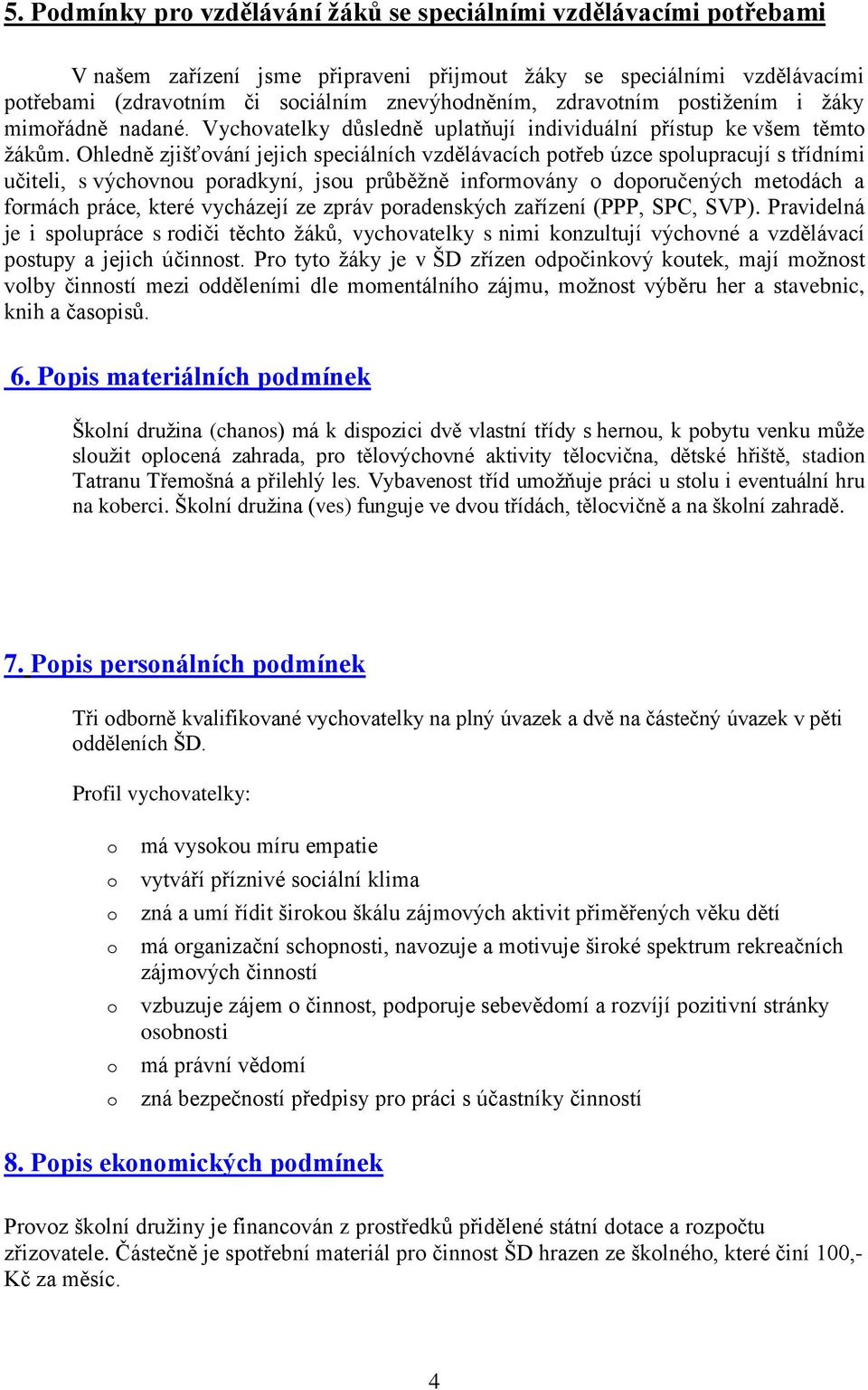 Ohledně zjišťvání jejich speciálních vzdělávacích ptřeb úzce splupracují s třídními učiteli, s výchvnu pradkyní, jsu průběžně infrmvány dpručených metdách a frmách práce, které vycházejí ze zpráv