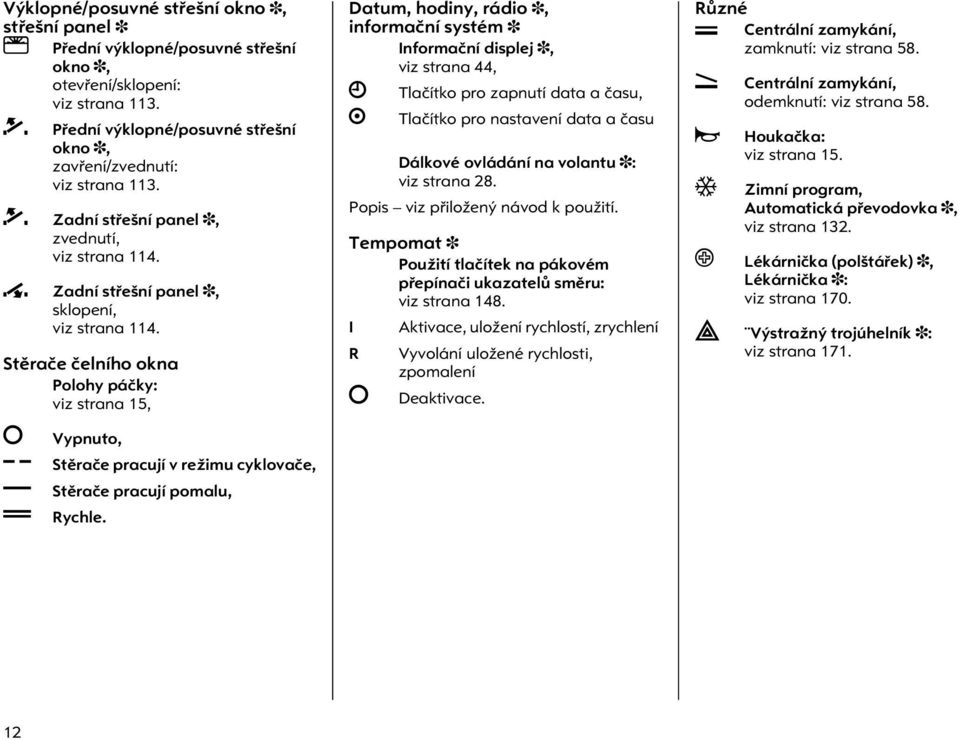 Stìraèe èelního okna Polohy páèky: viz strana 15, Vypnuto, $ Stìraèe pracují v režimu cyklovaèe, % Stìraèe pracují pomalu, & Rychle.