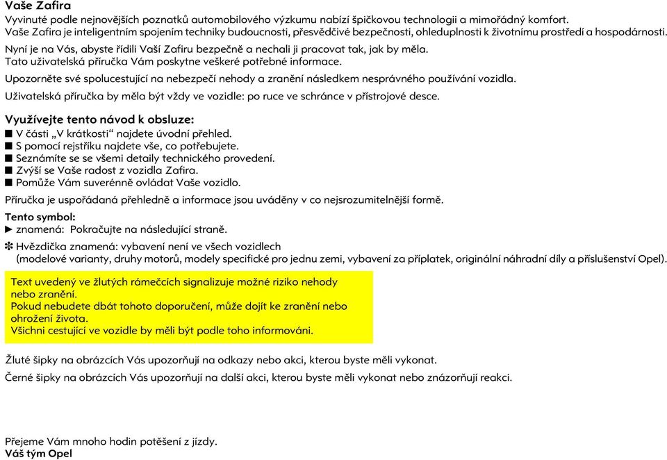 Nyní je na Vás, abyste øídili Vaší Zafiru bezpeènì a nechali ji pracovat tak, jak by mìla. Tato uživatelská pøíruèka Vám poskytne veškeré potøebné informace.