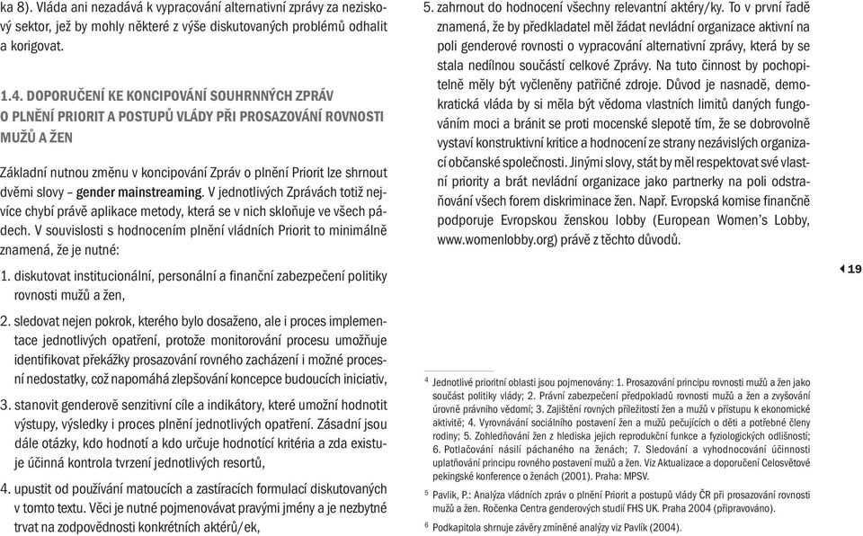 gender mainstreaming. V jednotlivých Zprávách totiž nejvíce chybí právě aplikace metody, která se v nich skloňuje ve všech pádech.