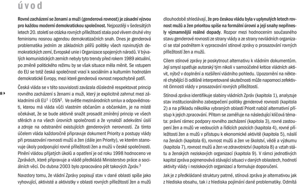 Dnes je genderová problematika jedním ze základních pilířů politiky všech rozvinutých demokratických zemí, Evropské unie i Organizace spojených národů.