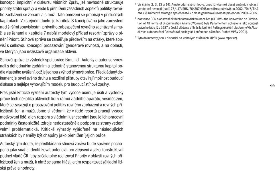 Ve stejném duchu je kapitola 3 koncipována jako zamyšlení nad širšími souvislostmi právního zabezpečení rovného zacházení s muži a se ženami a kapitola 7 nabízí modelový příklad resortní zprávy o