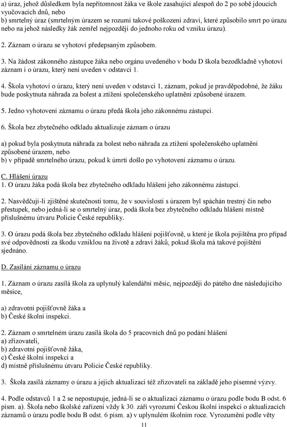 Na žádost zákonného zástupce žáka nebo orgánu uvedeného v bodu D škola bezodkladně vyhotoví záznam i o úrazu, který není uveden v odstavci 1. 4.