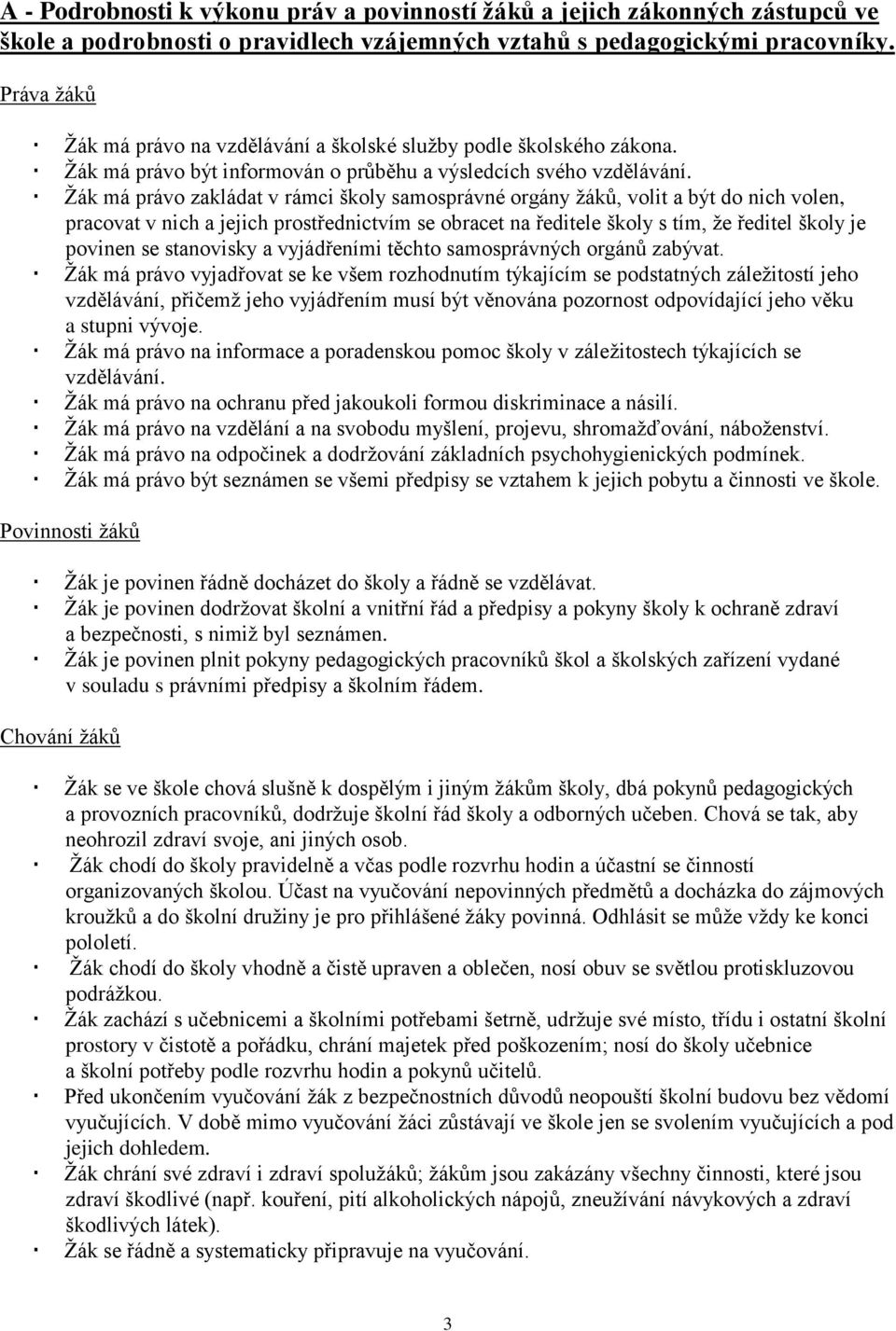 Žák má právo zakládat v rámci školy samosprávné orgány žáků, volit a být do nich volen, pracovat v nich a jejich prostřednictvím se obracet na ředitele školy s tím, že ředitel školy je povinen se