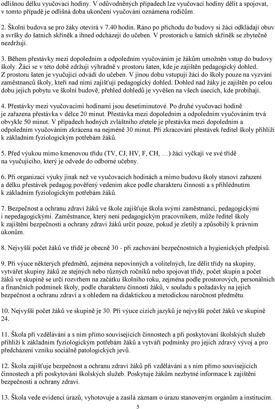 V prostorách u šatních skříněk se zbytečně nezdržují. 3. Během přestávky mezi dopoledním a odpoledním vyučováním je žákům umožněn vstup do budovy školy.